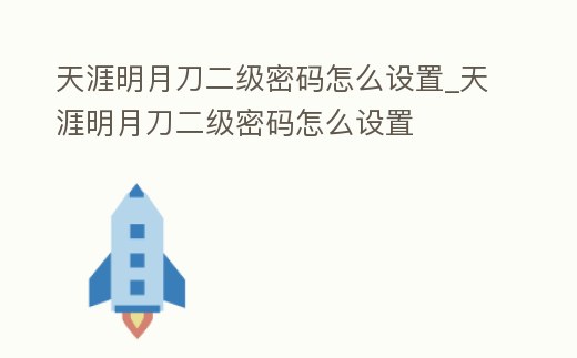 天涯明月刀二級密碼怎么設置_天涯明月刀二級密碼怎么設置
