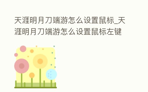 天涯明月刀端游怎么設置鼠標_天涯明月刀端游怎么設置鼠標左鍵