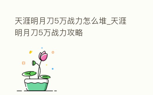 天涯明月刀5萬戰力怎么堆_天涯明月刀5萬戰力攻略