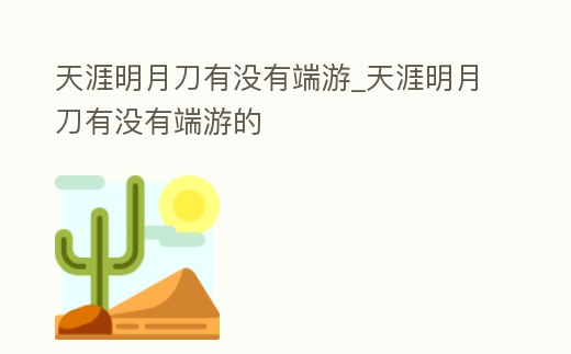 天涯明月刀有沒有端游_天涯明月刀有沒有端游的