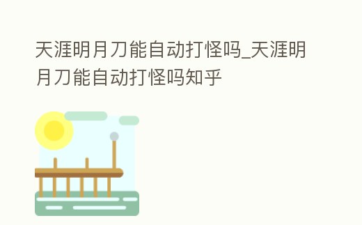 天涯明月刀能自動打怪嗎_天涯明月刀能自動打怪嗎知乎