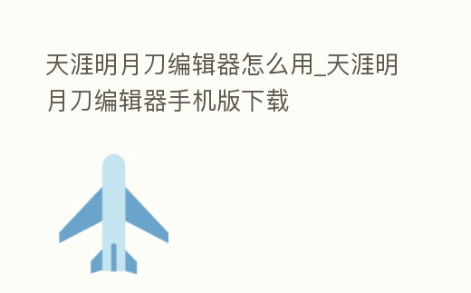 天涯明月刀編輯器怎么用_天涯明月刀編輯器手機版下載