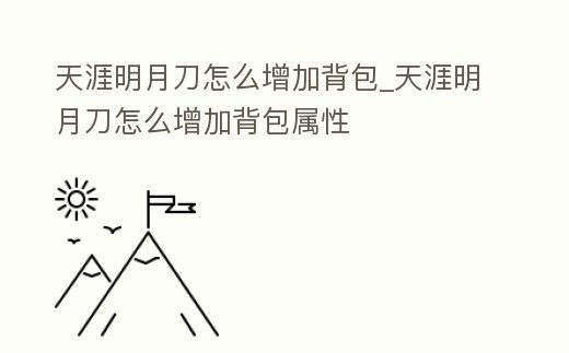 天涯明月刀怎么增加背包_天涯明月刀怎么增加背包屬性