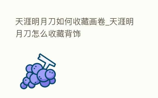 天涯明月刀如何收藏畫卷_天涯明月刀怎么收藏背飾