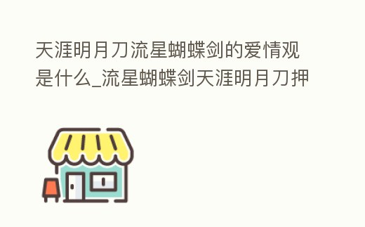 天涯明月刀流星蝴蝶劍的愛(ài)情觀是什么_流星蝴蝶劍天涯明月刀押韻