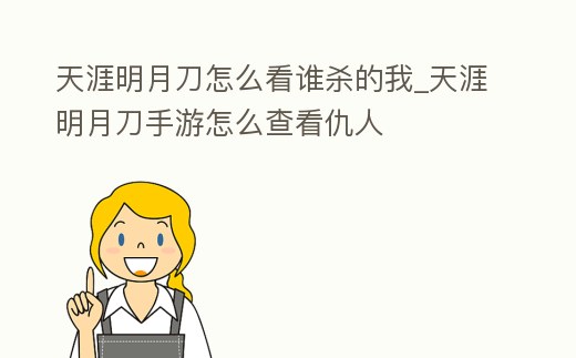 天涯明月刀怎么看誰殺的我_天涯明月刀手游怎么查看仇人
