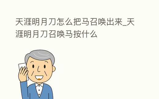 天涯明月刀怎么把馬召喚出來_天涯明月刀召喚馬按什么