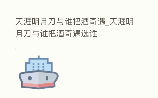 天涯明月刀與誰把酒奇遇_天涯明月刀與誰把酒奇遇選誰