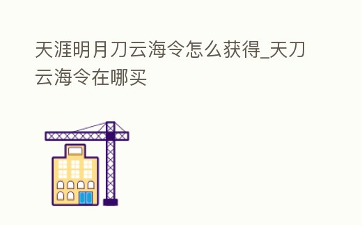 天涯明月刀云海令怎么獲得_天刀云海令在哪買