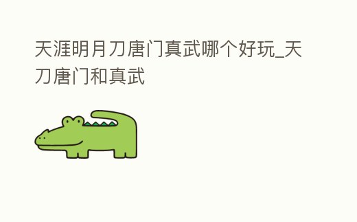 天涯明月刀唐門真武哪個好玩_天刀唐門和真武