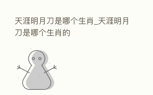 天涯明月刀是哪個生肖_天涯明月刀是哪個生肖的