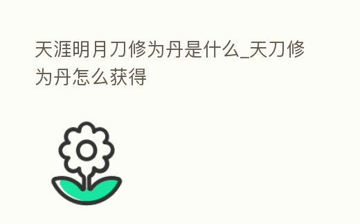 天涯明月刀修為丹是什么_天刀修為丹怎么獲得