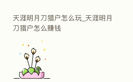 天涯明月刀獵戶怎么玩_天涯明月刀獵戶怎么賺錢