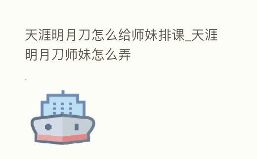 天涯明月刀怎么給師妹排課_天涯明月刀師妹怎么弄