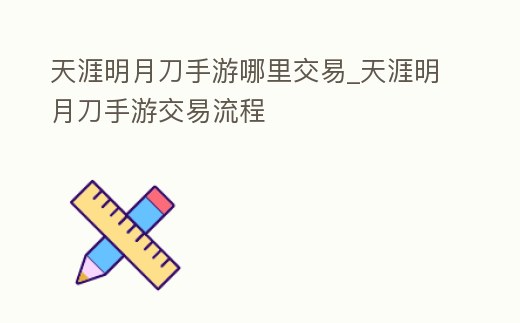 天涯明月刀手游哪里交易_天涯明月刀手游交易流程