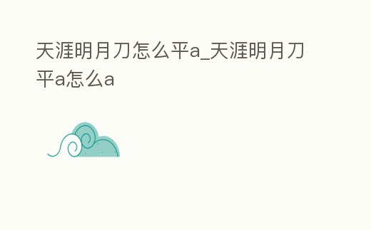 天涯明月刀怎么平a_天涯明月刀平a怎么a