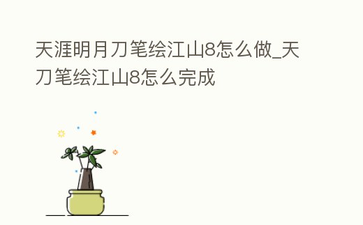 天涯明月刀筆繪江山8怎么做_天刀筆繪江山8怎么完成