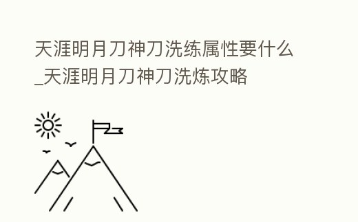 天涯明月刀神刀洗練屬性要什么_天涯明月刀神刀洗煉攻略
