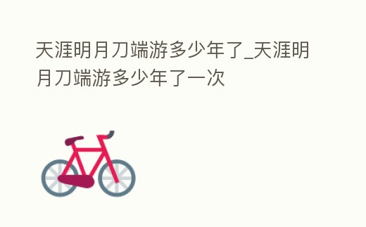 天涯明月刀端游多少年了_天涯明月刀端游多少年了一次