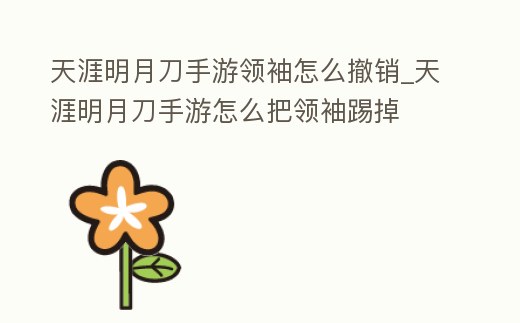 天涯明月刀手游領袖怎么撤銷_天涯明月刀手游怎么把領袖踢掉