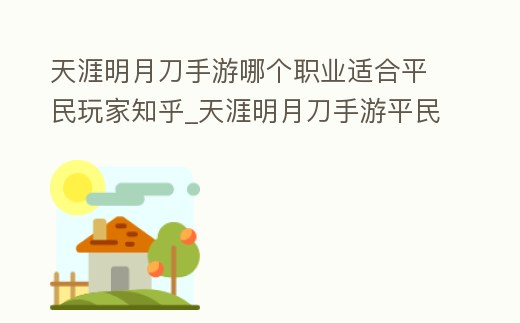 天涯明月刀手游哪個職業適合平民玩家知乎_天涯明月刀手游平民推薦職業