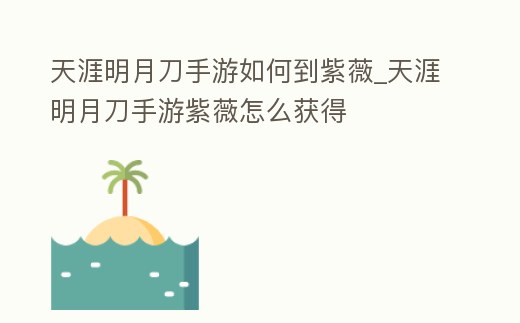 天涯明月刀手游如何到紫薇_天涯明月刀手游紫薇怎么獲得