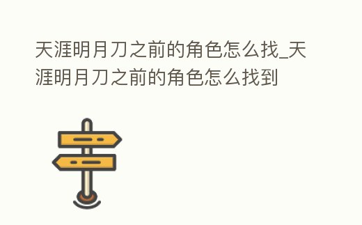 天涯明月刀之前的角色怎么找_天涯明月刀之前的角色怎么找到
