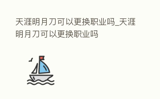 天涯明月刀可以更換職業(yè)嗎_天涯明月刀可以更換職業(yè)嗎