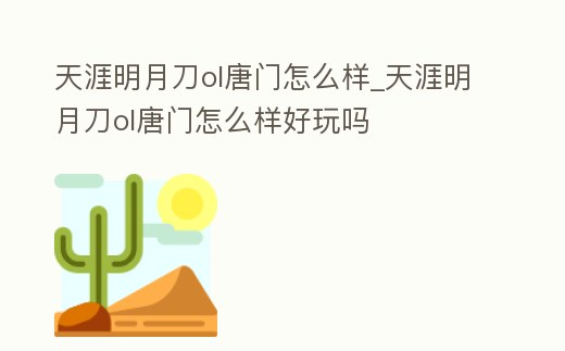 天涯明月刀ol唐門怎么樣_天涯明月刀ol唐門怎么樣好玩嗎