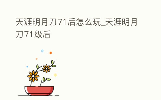 天涯明月刀71后怎么玩_天涯明月刀71級后