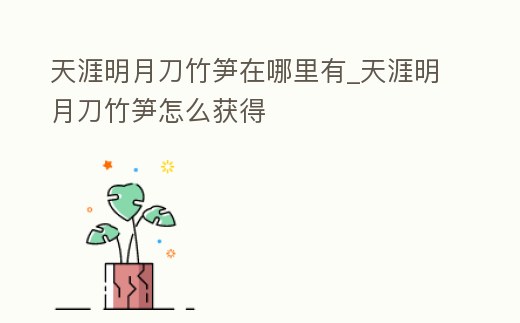 天涯明月刀竹筍在哪里有_天涯明月刀竹筍怎么獲得