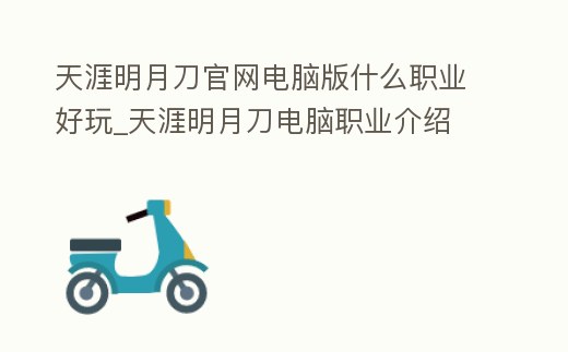 天涯明月刀官網電腦版什么職業好玩_天涯明月刀電腦職業介紹