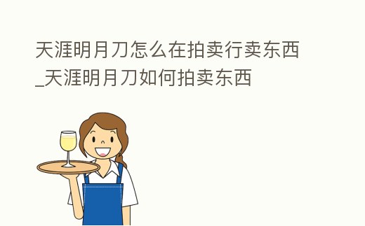 天涯明月刀怎么在拍賣行賣東西_天涯明月刀如何拍賣東西