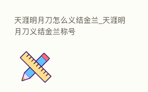 天涯明月刀怎么義結金蘭_天涯明月刀義結金蘭稱號