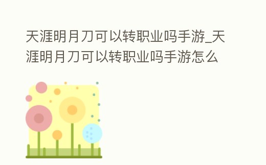 天涯明月刀可以轉職業嗎手游_天涯明月刀可以轉職業嗎手游怎么轉