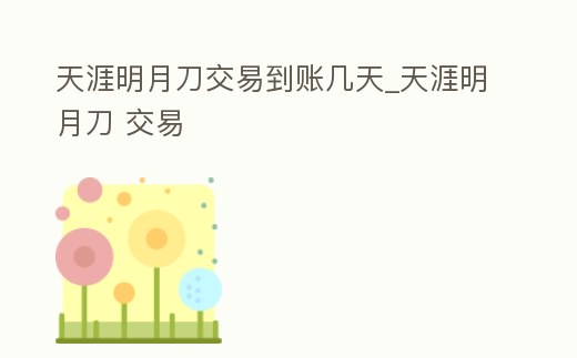 天涯明月刀交易到賬幾天_天涯明月刀 交易