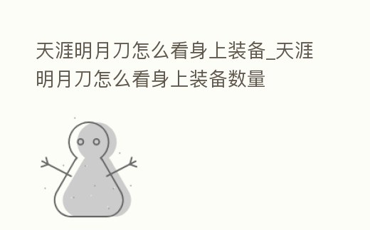 天涯明月刀怎么看身上裝備_天涯明月刀怎么看身上裝備數(shù)量