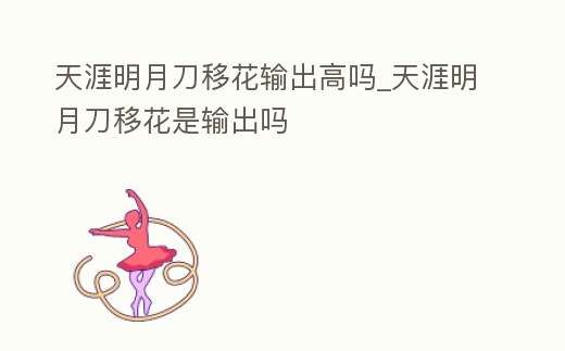 天涯明月刀移花輸出高嗎_天涯明月刀移花是輸出嗎