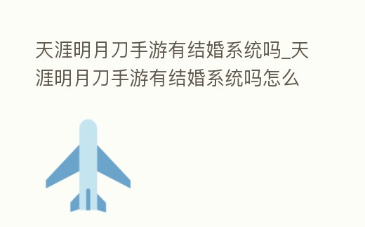 天涯明月刀手游有結(jié)婚系統(tǒng)嗎_天涯明月刀手游有結(jié)婚系統(tǒng)嗎怎么設(shè)置