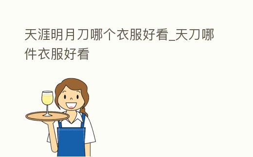 天涯明月刀哪個(gè)衣服好看_天刀哪件衣服好看