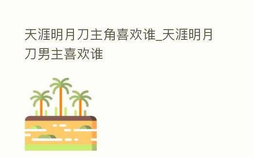 天涯明月刀主角喜歡誰_天涯明月刀男主喜歡誰