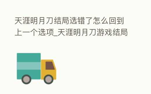 天涯明月刀結局選錯了怎么回到上一個選項_天涯明月刀游戲結局是什么樣的