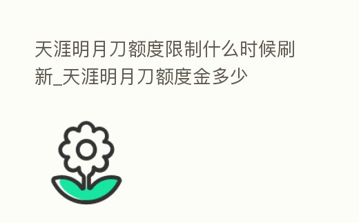 天涯明月刀額度限制什么時(shí)候刷新_天涯明月刀額度金多少
