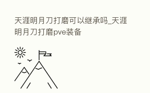 天涯明月刀打磨可以繼承嗎_天涯明月刀打磨pve裝備