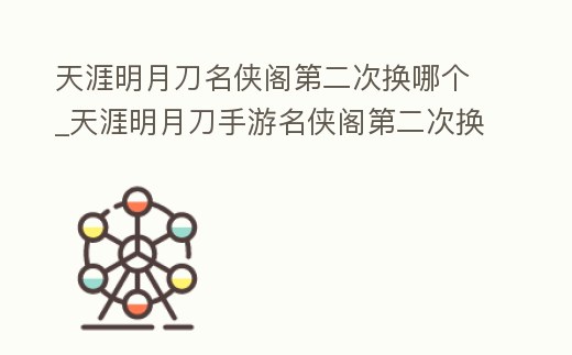 天涯明月刀名俠閣第二次換哪個_天涯明月刀手游名俠閣第二次換誰