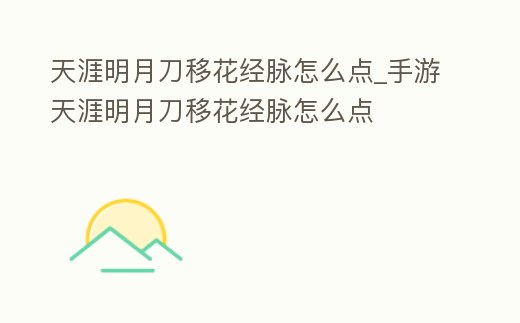 天涯明月刀移花經(jīng)脈怎么點(diǎn)_手游天涯明月刀移花經(jīng)脈怎么點(diǎn)