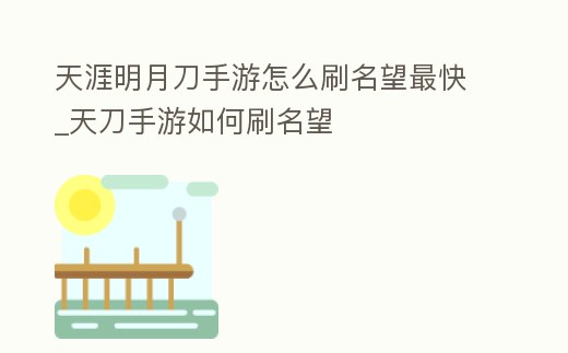 天涯明月刀手游怎么刷名望最快_天刀手游如何刷名望