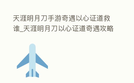 天涯明月刀手游奇遇以心證道救誰_天涯明月刀以心證道奇遇攻略