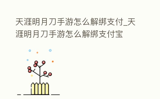 天涯明月刀手游怎么解綁支付_天涯明月刀手游怎么解綁支付寶