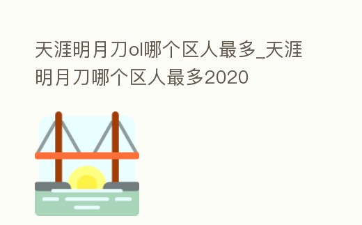 天涯明月刀ol哪個區人最多_天涯明月刀哪個區人最多2020